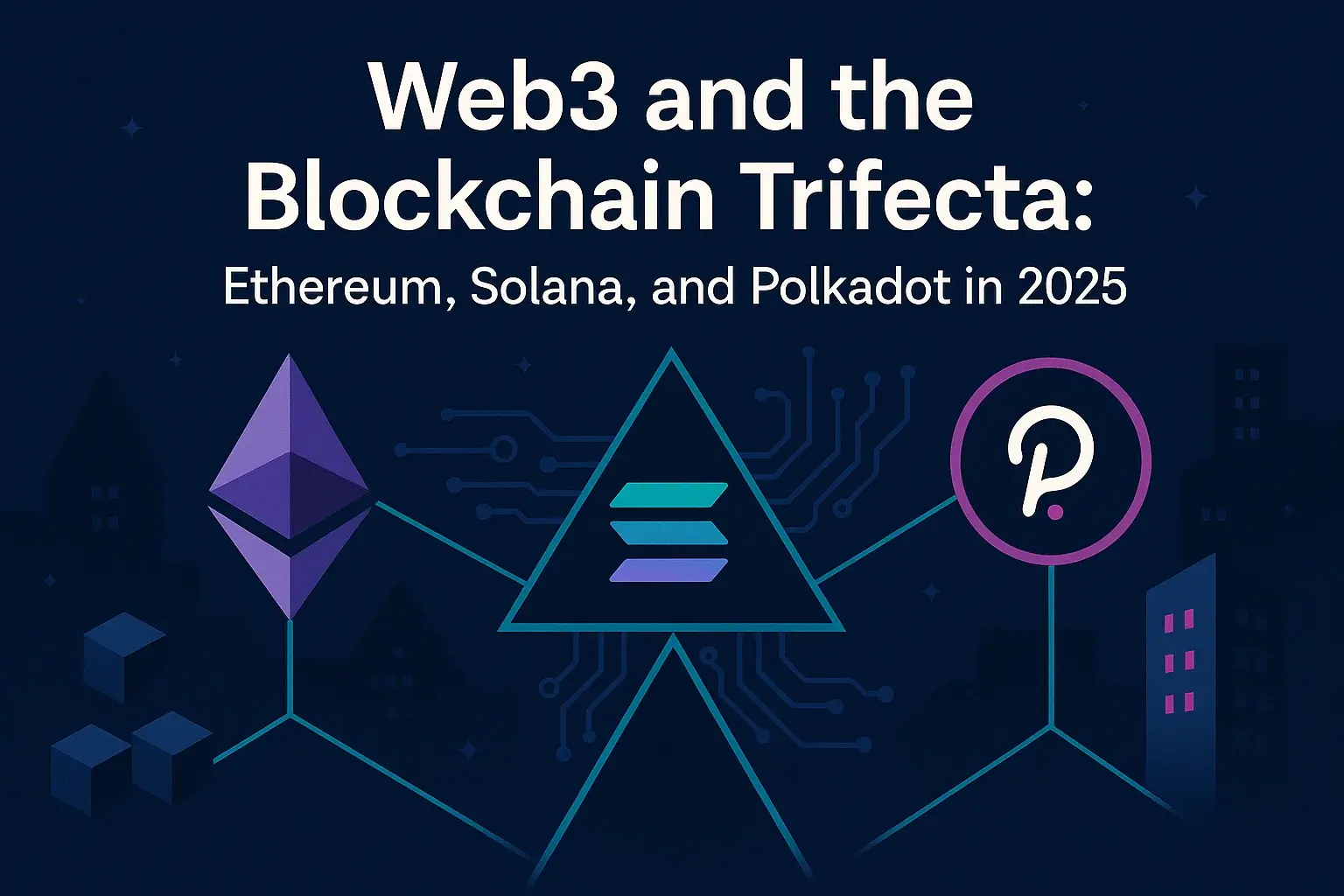 Web3 and the Blockchain Trifecta: Ethereum, Solana, and Polkadot in 2025